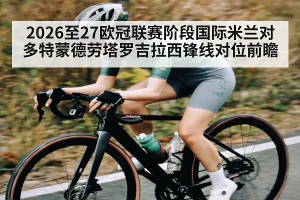 2026至27欧冠联赛阶段国际米兰对多特蒙德劳塔罗吉拉西锋线对位前瞻