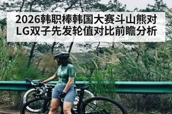 2026韩职棒韩国大赛斗山熊对LG双子先发轮值对比前瞻分析